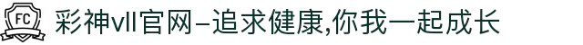 彩神vll官网-追求健康,你我一起成长